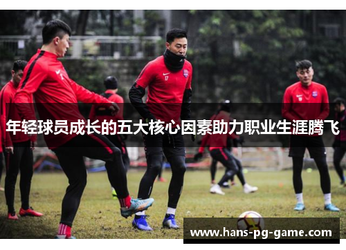 年轻球员成长的五大核心因素助力职业生涯腾飞 年轻球员成长的五大核心因素助力职业生涯腾飞