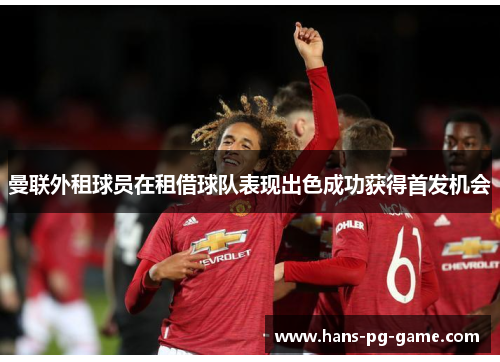 曼联外租球员在租借球队表现出色成功获得首发机会 曼联外租球员在租借球队表现出色成功获得首发机会