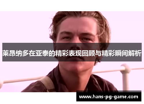 莱昂纳多在亚泰的精彩表现回顾与精彩瞬间解析