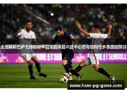 全面解析巴萨无缘欧联杯冠军的深层次战术心态与结构性多重原因探讨 全面解析巴萨无缘欧联杯冠军的深层次战术心态与结构性多重原因探讨