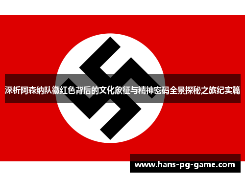 深析阿森纳队徽红色背后的文化象征与精神密码全景探秘之旅纪实篇 深析阿森纳队徽红色背后的文化象征与精神密码全景探秘之旅纪实篇