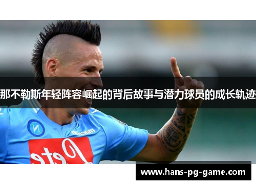 那不勒斯年轻阵容崛起的背后故事与潜力球员的成长轨迹 那不勒斯年轻阵容崛起的背后故事与潜力球员的成长轨迹