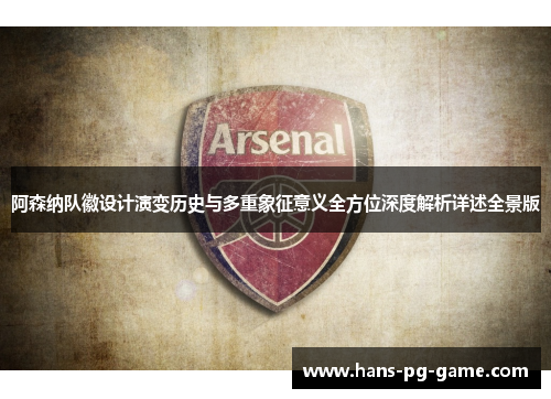 阿森纳队徽设计演变历史与多重象征意义全方位深度解析详述全景版