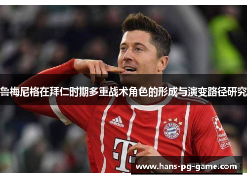 鲁梅尼格在拜仁时期多重战术角色的形成与演变路径研究