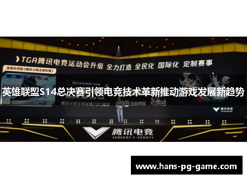 英雄联盟S14总决赛引领电竞技术革新推动游戏发展新趋势