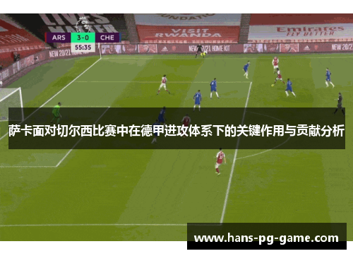 萨卡面对切尔西比赛中在德甲进攻体系下的关键作用与贡献分析 萨卡面对切尔西比赛中在德甲进攻体系下的关键作用与贡献分析
