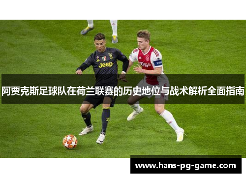 阿贾克斯足球队在荷兰联赛的历史地位与战术解析全面指南 阿贾克斯足球队在荷兰联赛的历史地位与战术解析全面指南