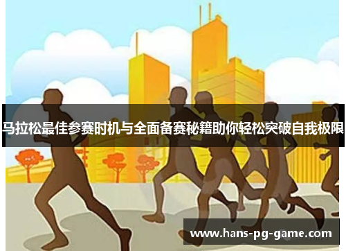 马拉松最佳参赛时机与全面备赛秘籍助你轻松突破自我极限