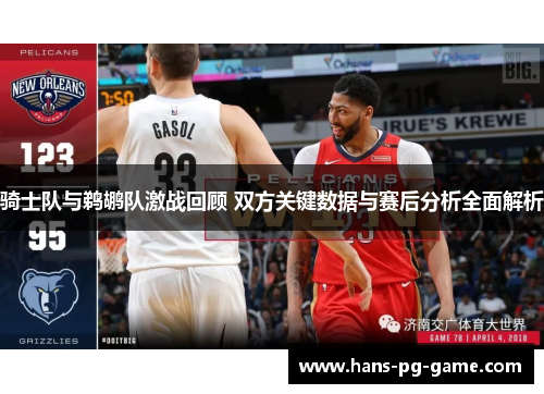骑士队与鹈鹕队激战回顾 双方关键数据与赛后分析全面解析 骑士队与鹈鹕队激战回顾 双方关键数据与赛后分析全面解析