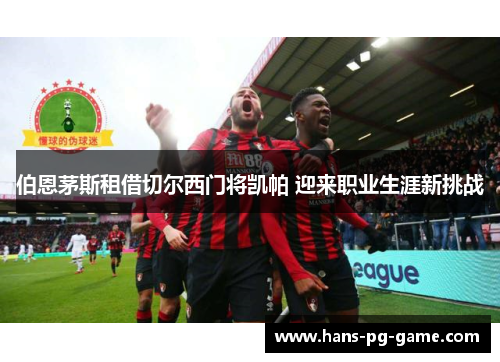 伯恩茅斯租借切尔西门将凯帕 迎来职业生涯新挑战 伯恩茅斯租借切尔西门将凯帕 迎来职业生涯新挑战