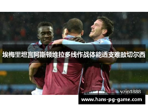 埃梅里坦言阿斯顿维拉多线作战体能透支难敌切尔西 埃梅里坦言阿斯顿维拉多线作战体能透支难敌切尔西