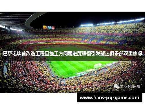 巴萨诺坎普改造工程因施工方问题进度缓慢引发球迷俱乐部双重焦虑 巴萨诺坎普改造工程因施工方问题进度缓慢引发球迷俱乐部双重焦虑