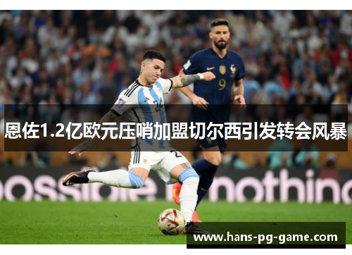 恩佐1.2亿欧元压哨加盟切尔西引发转会风暴