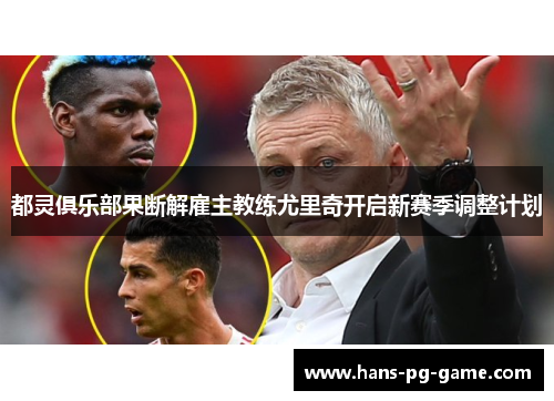 都灵俱乐部果断解雇主教练尤里奇开启新赛季调整计划
