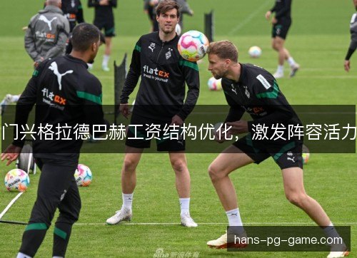 门兴格拉德巴赫工资结构优化,激发阵容活力 门兴格拉德巴赫工资结构优化,激发阵容活力