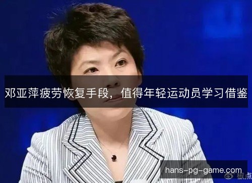邓亚萍疲劳恢复手段，值得年轻运动员学习借鉴