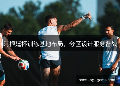 阿根廷杯训练基地布局，分区设计服务备战