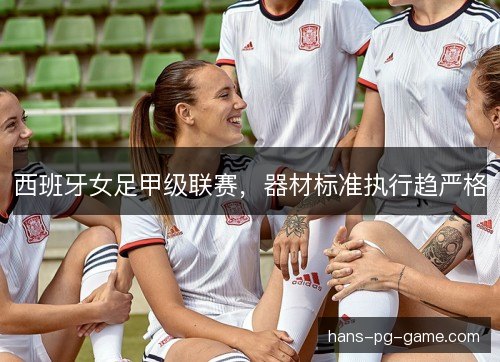 西班牙女足甲级联赛，器材标准执行趋严格